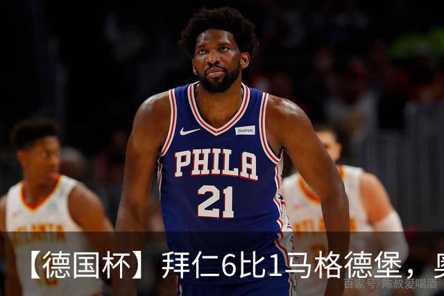 【德国杯】拜仁6比1马格德堡，奥利塞两射一传