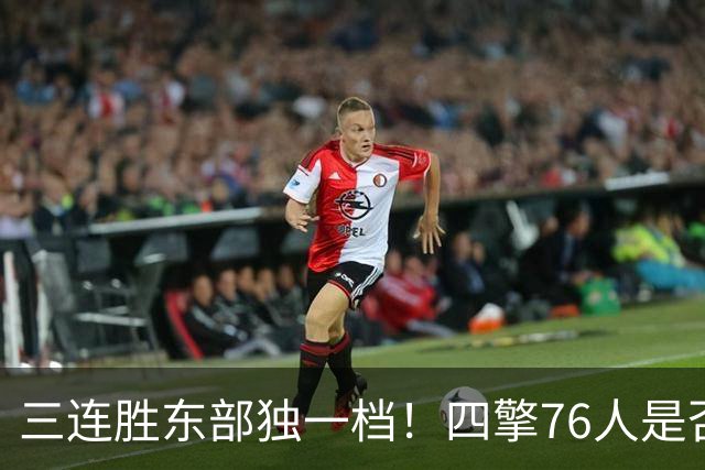 三连胜东部独一档！四擎76人是否真的完美无缺？