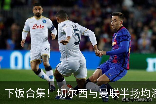 下饭合集！切尔西与曼联半场均浪费诸多破门良机