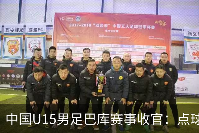中国U15男足巴库赛事收官：点球惜败土耳其，总排名第50