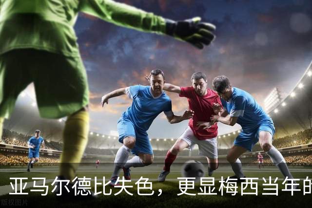 亚马尔德比失色，更显梅西当年的闪耀！穆帅道出了球王有多难复制