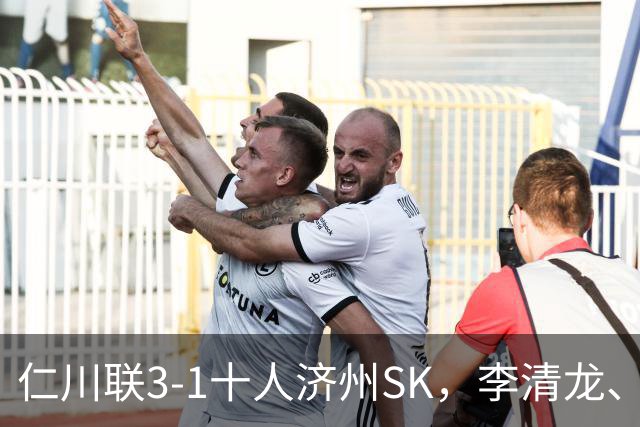 仁川联3-1十人济州SK，李清龙、李东律建功，拉蒙任意球世界波