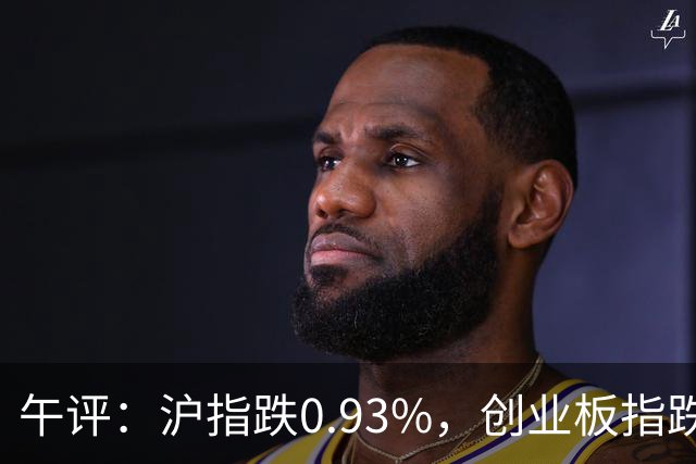 午评：沪指跌0.93%，创业板指跌3.63%，全市场超4700股下跌，半导体、CPO、PCB概念跌幅居前