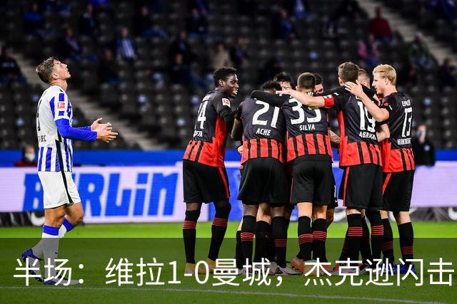半场：维拉1-0曼城，杰克逊闪击，恩迪亚耶中柱