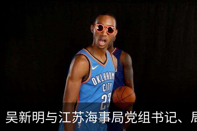 吴新明与江苏海事局党组书记、局长吴红兵举行工作会谈