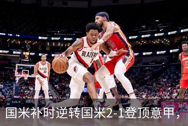国米补时逆转国米2-1登顶意甲，泽林斯基97分钟绝杀