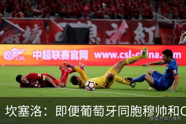 坎塞洛：即便葡萄牙同胞穆帅和C罗在皇马时，我也更支持巴萨