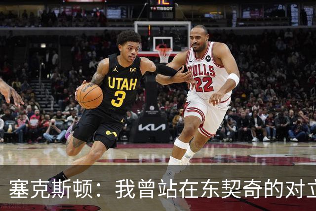 塞克斯顿：我曾站在东契奇的对立面 如今能并肩作战感觉真不错