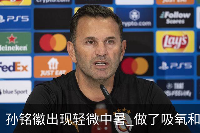 孙铭徽出现轻微中暑 做了吸氧和补盐水葡萄糖