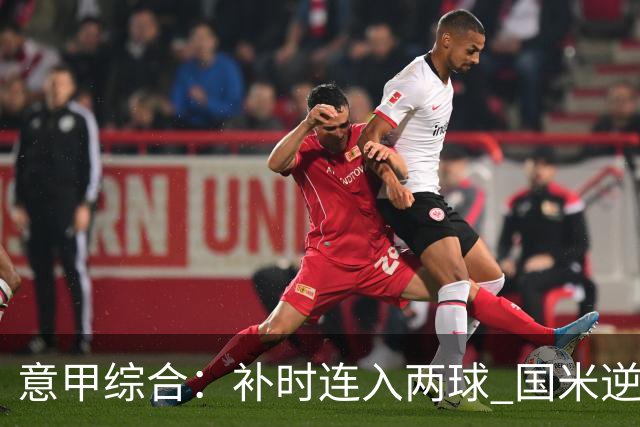 意甲综合：补时连入两球 国米逆转佛罗伦萨