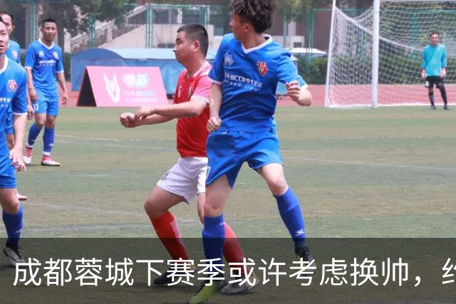 成都蓉城下赛季或许考虑换帅，约翰阿洛伊西无缘留任，引发热议