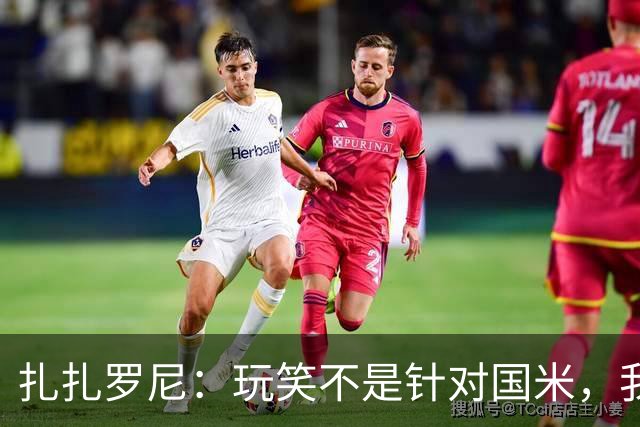 扎扎罗尼：玩笑不是针对国米，我反对毫米级越位