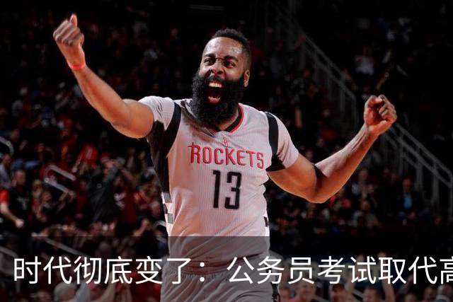 时代彻底变了：公务员考试取代高考，成为当代真正的“国家科举”