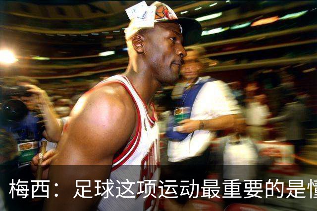 梅西：足球这项运动最重要的是懂得输，也要懂得赢