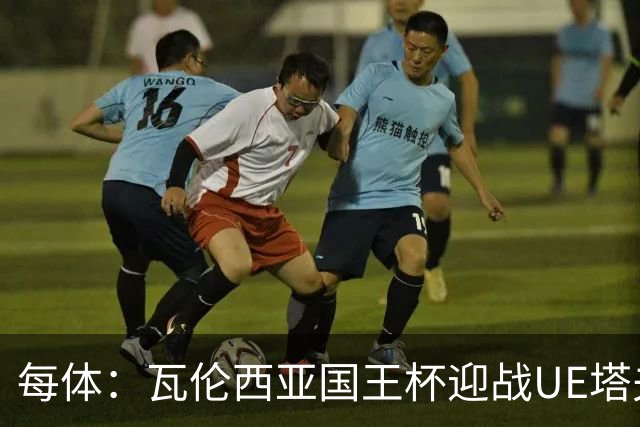 每体：瓦伦西亚国王杯迎战UE塔夫，杜罗有望首发