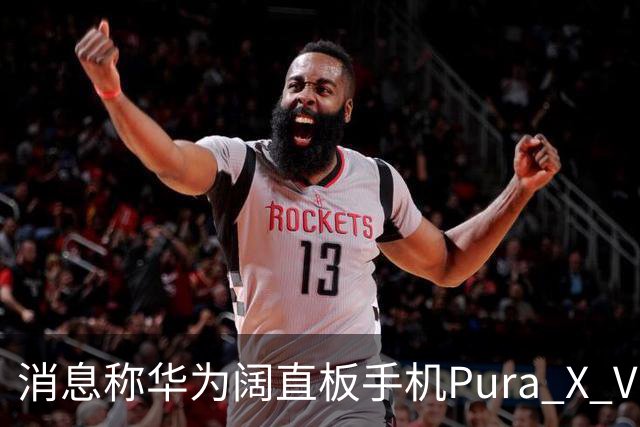 消息称华为阔直板手机Pura X View上市50天出货量超100万台
