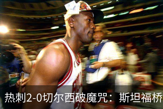 热刺2-0切尔西破魔咒：斯坦福桥零封终结十年荒