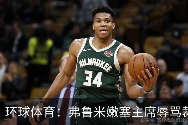 环球体育：弗鲁米嫩塞主席辱骂裁判被停职15天，仍可现场观赛