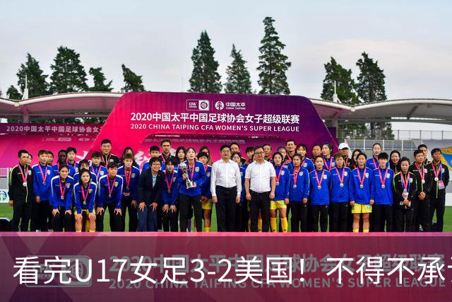 看完U17女足3-2美国！不得不承认的5个事实，女足用实力打脸质疑