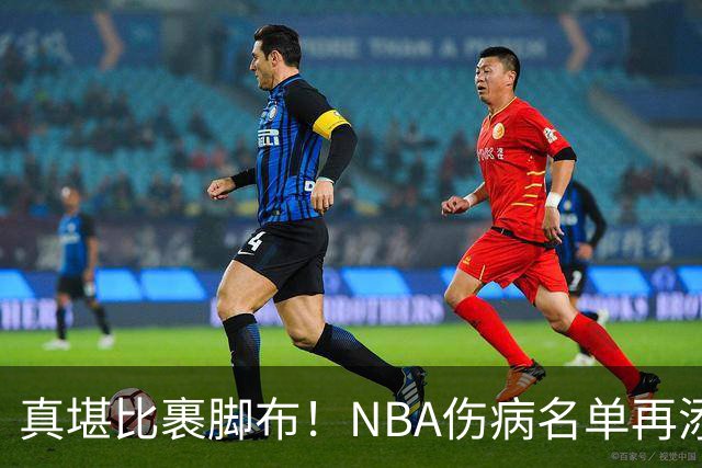 真堪比裹脚布！NBA伤病名单再添两员大将，完全可组争冠阵容