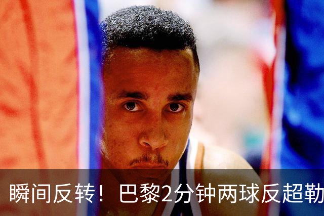 瞬间反转！巴黎2分钟两球反超勒阿弗尔，阿什拉夫传射