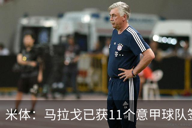 米体：马拉戈已获11个意甲球队签名，达到足协主席候选门槛