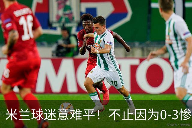 米兰球迷意难平！不止因为0-3惨败伯恩茅斯，更多在于以下五点！