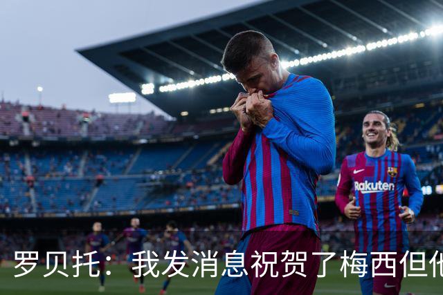 罗贝托：我发消息祝贺了梅西但他还没回复