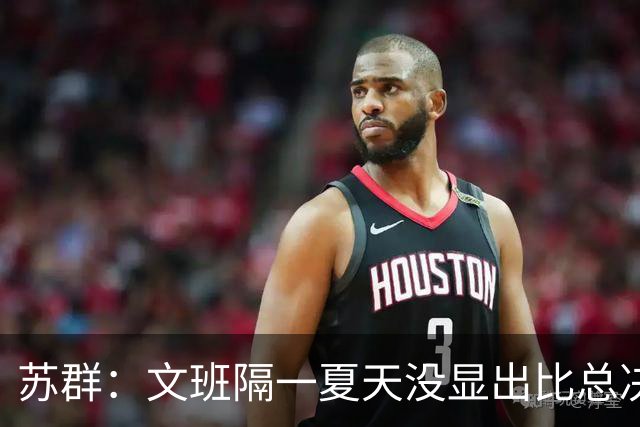 苏群：文班隔一夏天没显出比总决赛进步，最后扣篮不够坚决