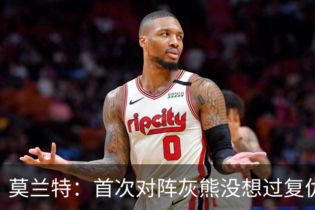 莫兰特：首次对阵灰熊没想过复仇 我不是记仇的人 那依然是我的家