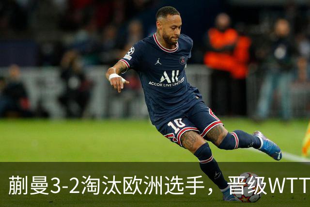蒯曼3-2淘汰欧洲选手，晋级WTT蒙特利埃冠军赛女单16强