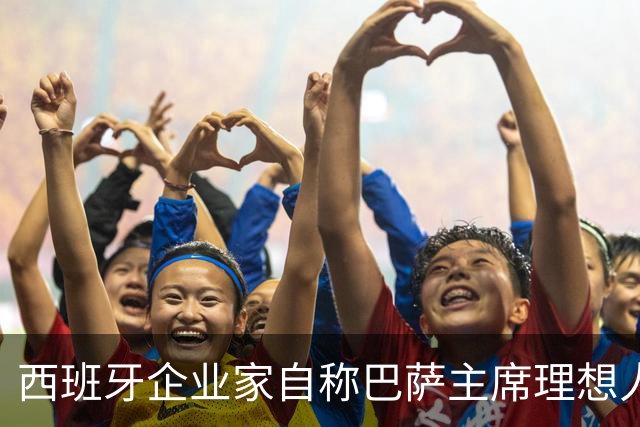 西班牙企业家自称巴萨主席理想人选，爆皇马候选人曾追佩德里