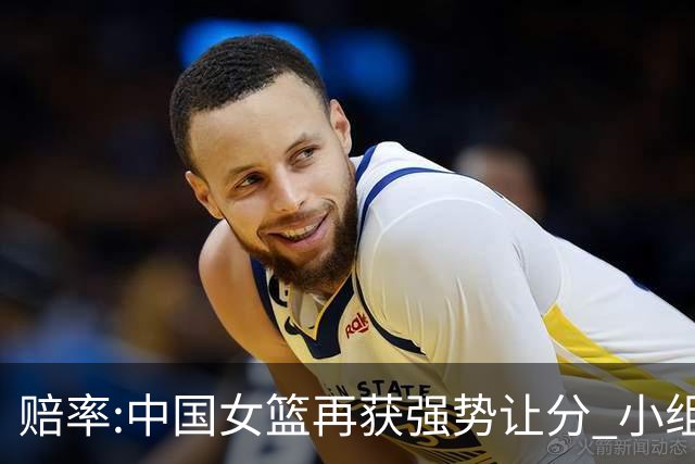 赔率:中国女篮再获强势让分 小组赛无需发力?
