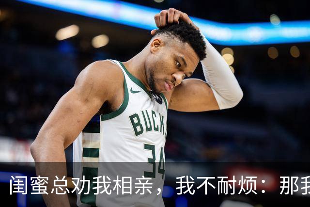 闺蜜总劝我相亲，我不耐烦：那我干脆嫁你哥算了！她立马掏出手机：哥，我嫂子答应了，咱们先去民政局再去车市啊！