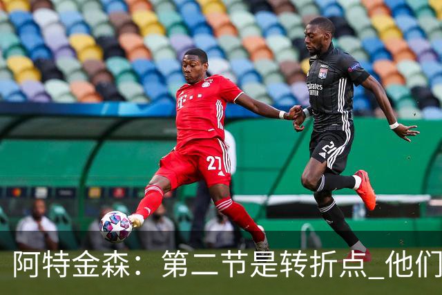 阿特金森：第二节是转折点 他们进6个三分 我们错失空位&总不进球