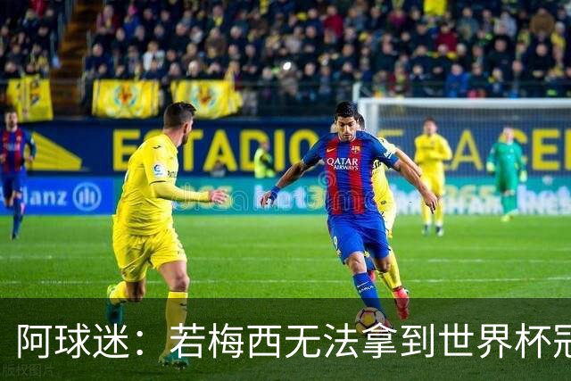 阿球迷：若梅西无法拿到世界杯冠军 那他无法老马比