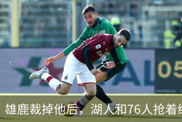 雄鹿裁掉他后，湖人和76人抢着给双向合同，结果人没走