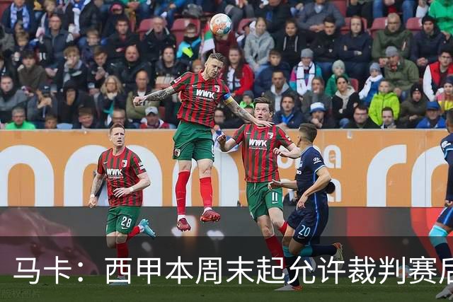 马卡：西甲本周末起允许裁判赛后接受采访，这是历史性变革