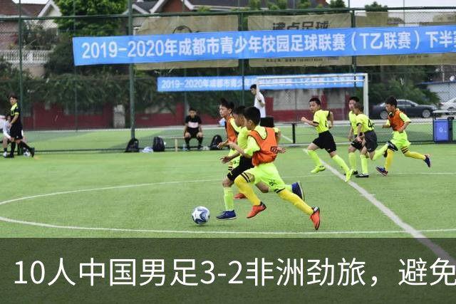 10人中国男足3-2非洲劲旅，避免了连续2轮U15世界杯落败