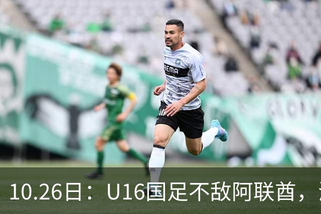 10.26日：U16国足不敌阿联酋，海湾杯首败排名降至第2，李宇轩多次错失良机