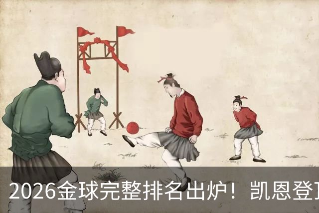 2026金球完整排名出炉！凯恩登顶，亚马尔第三，39岁梅西第五，足坛新旧时代同框