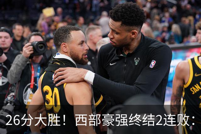 26分大胜！西部豪强终结2连败：全场开心欢呼，三球24分创新高