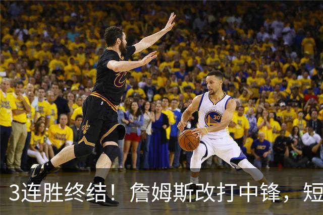 3连胜终结！詹姆斯改打中锋，短板凸显……