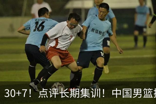 30+7！点评长期集训！中国男篮掏空了廖三宁