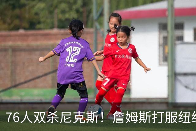 76人双杀尼克斯！詹姆斯打服纽约媒体，他在湖人到底背了多少锅？