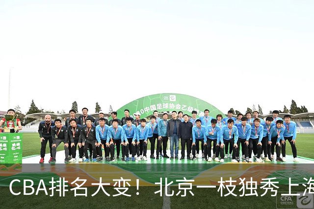 CBA排名大变！北京一枝独秀上海第3，辽宁第4广东第15，新疆连败宁波一胜难求
