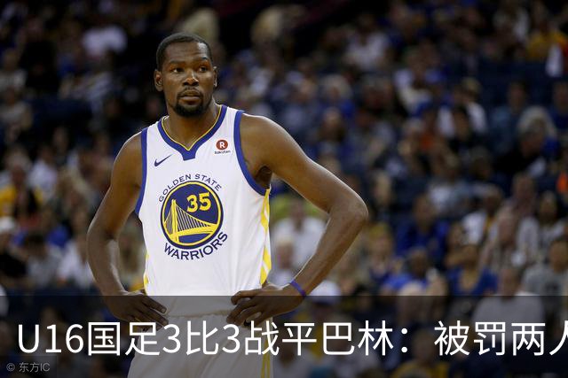 U16国足3比3战平巴林：被罚两人，9人应战的顽强斗志