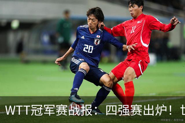 WTT冠军赛战报：四强赛出炉！世界亚军0-3惨败，欧洲亚军1-3出局